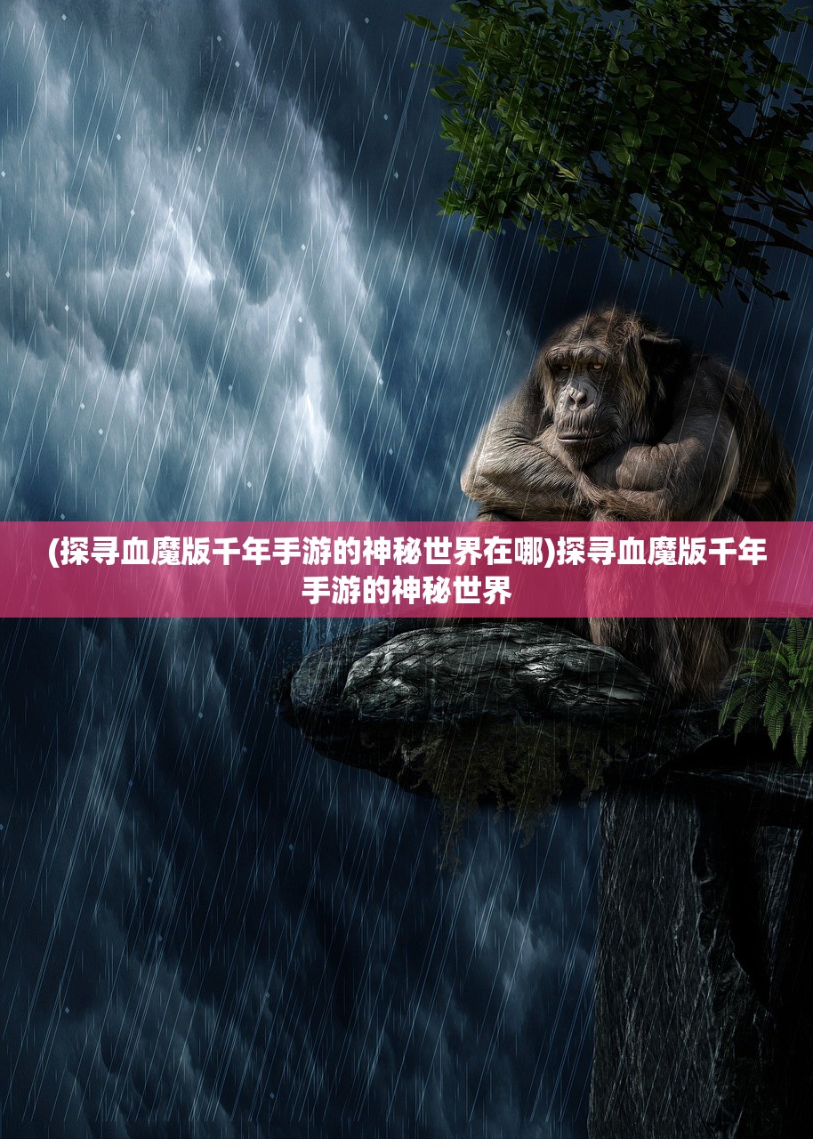 (探寻血魔版千年手游的神秘世界在哪)探寻血魔版千年手游的神秘世界