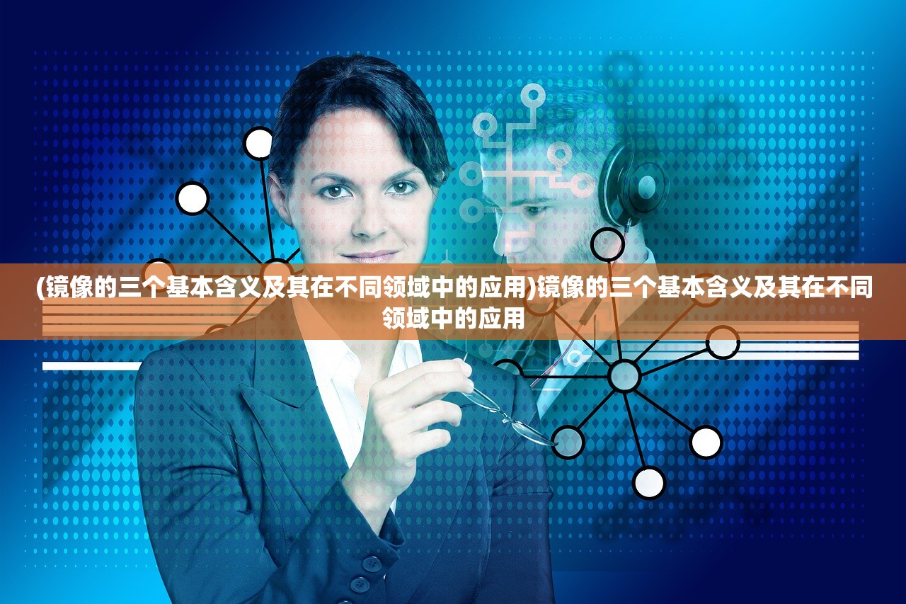 (镜像的三个基本含义及其在不同领域中的应用)镜像的三个基本含义及其在不同领域中的应用