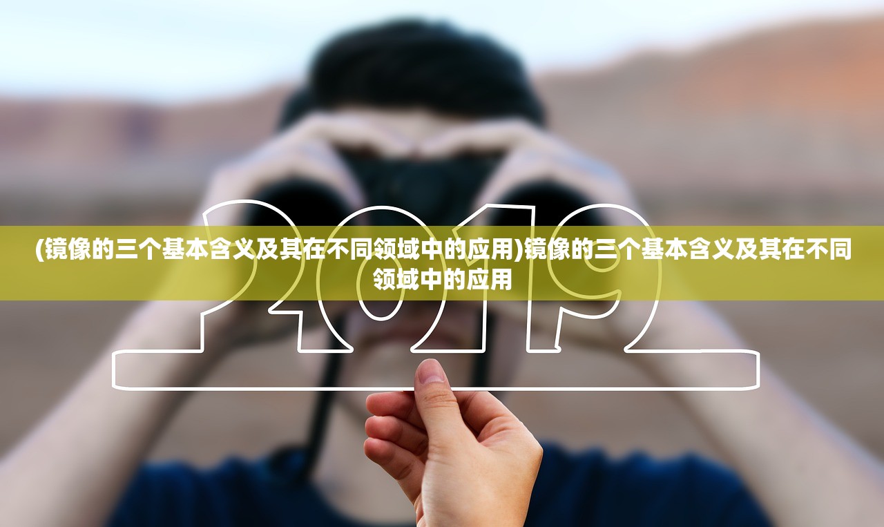 (镜像的三个基本含义及其在不同领域中的应用)镜像的三个基本含义及其在不同领域中的应用
