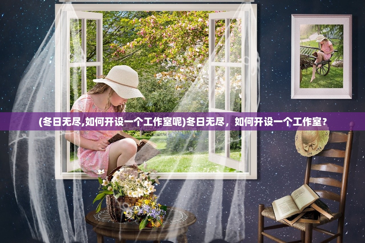 (冬日无尽,如何开设一个工作室呢)冬日无尽，如何开设一个工作室？