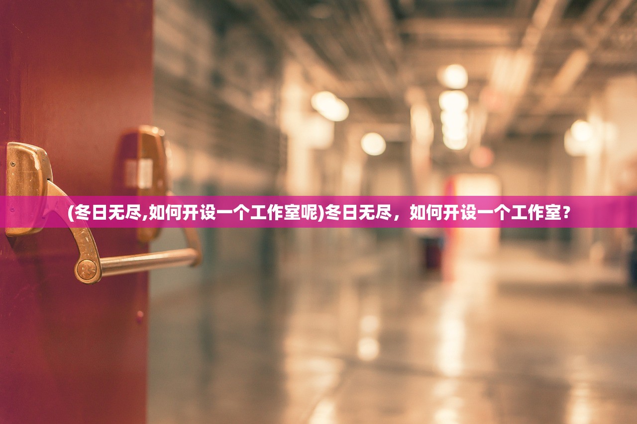 (冬日无尽,如何开设一个工作室呢)冬日无尽，如何开设一个工作室？