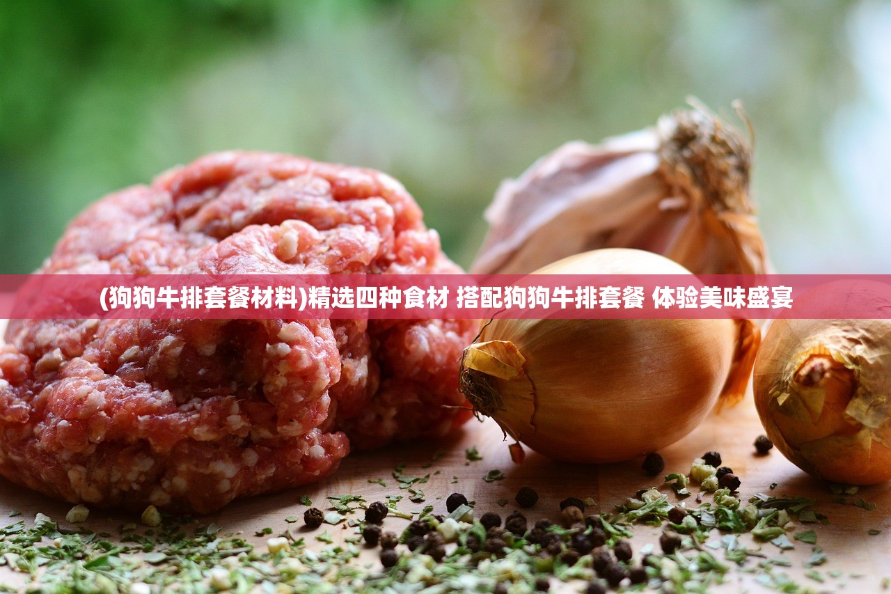 (狗狗牛排套餐材料)精选四种食材 搭配狗狗牛排套餐 体验美味盛宴
