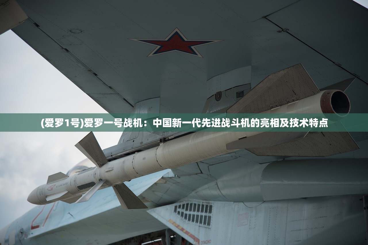 (爱罗1号)爱罗一号战机：中国新一代先进战斗机的亮相及技术特点