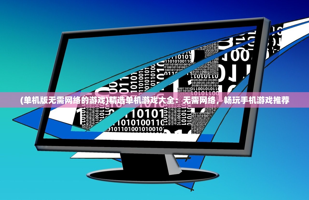 (单机版无需网络的游戏)精选单机游戏大全：无需网络，畅玩手机游戏推荐