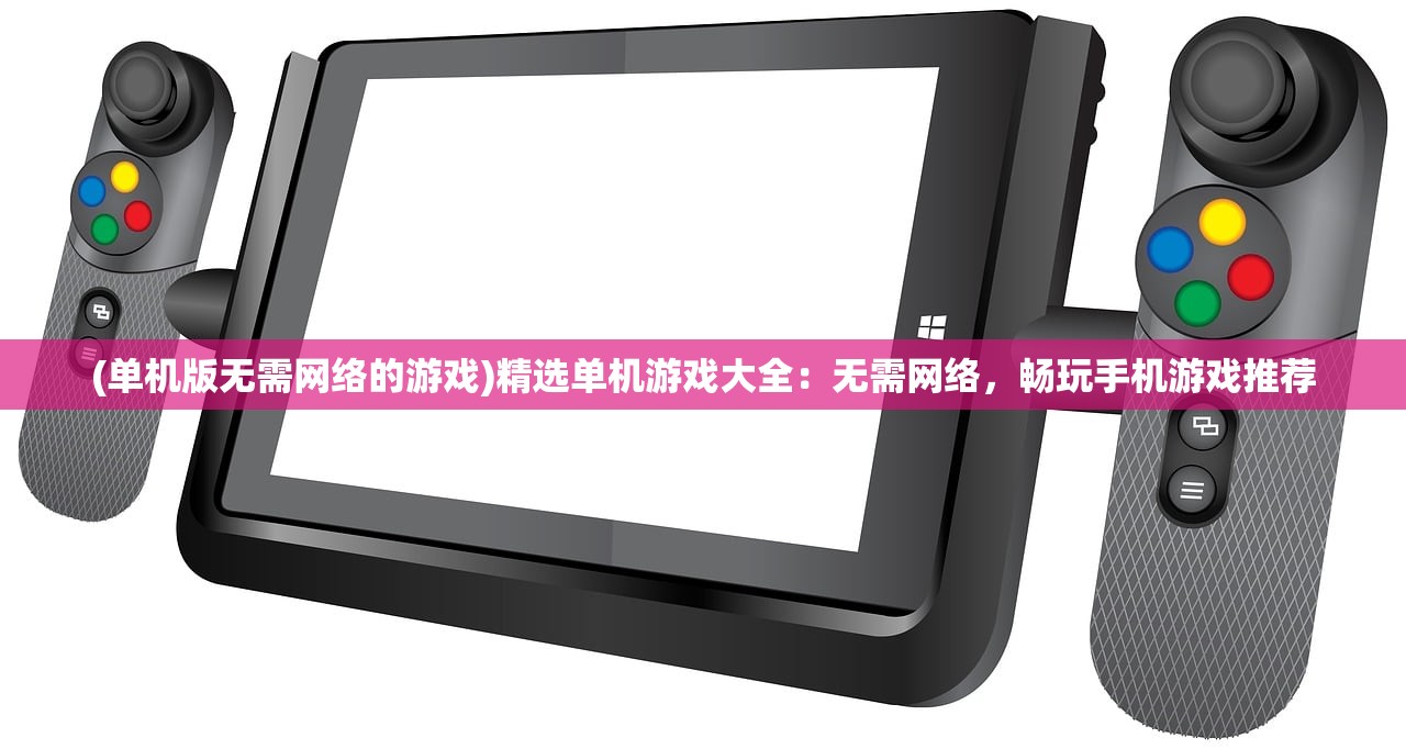 (单机版无需网络的游戏)精选单机游戏大全：无需网络，畅玩手机游戏推荐
