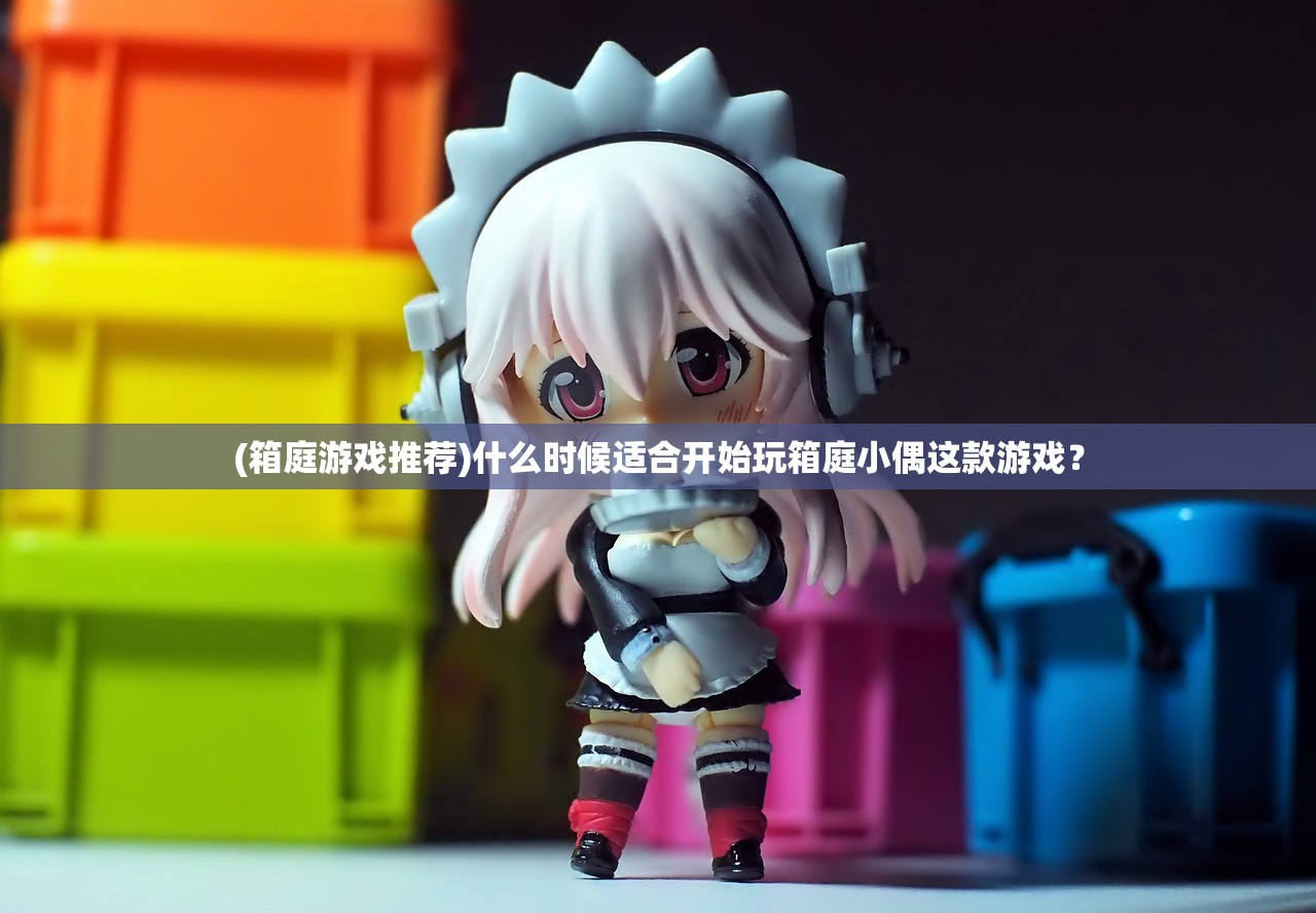 (箱庭游戏推荐)什么时候适合开始玩箱庭小偶这款游戏？