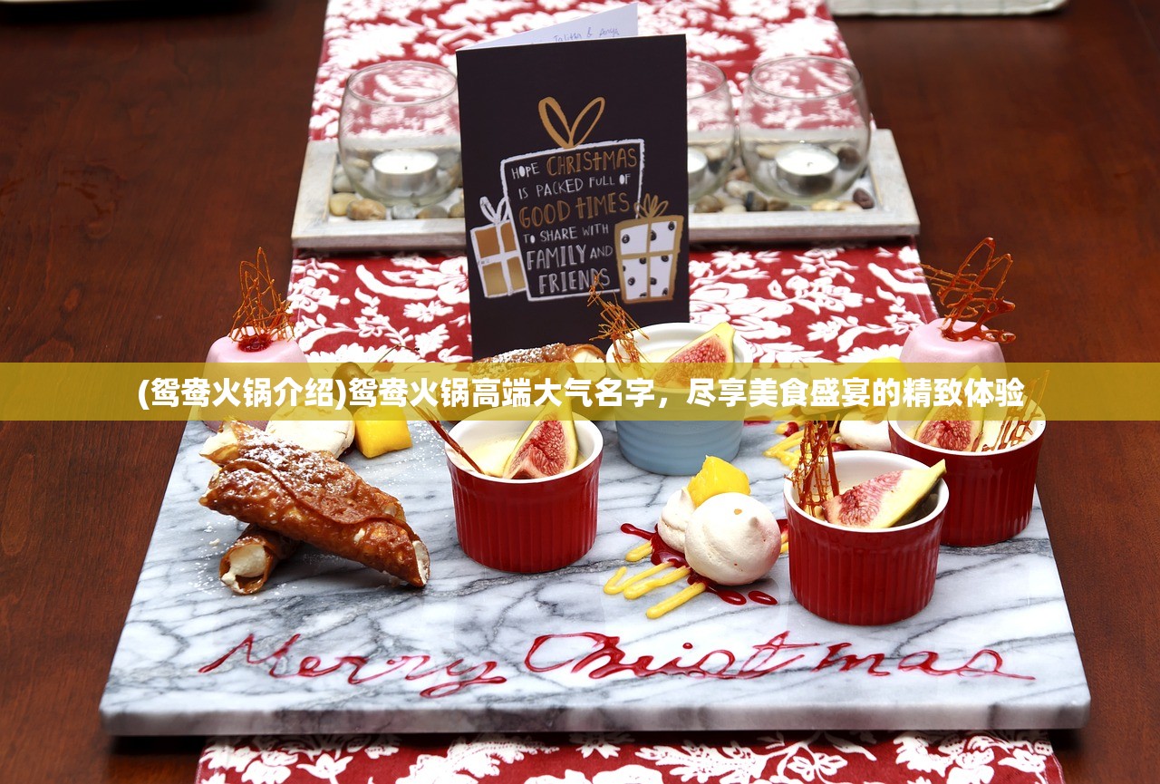(鸳鸯火锅介绍)鸳鸯火锅高端大气名字，尽享美食盛宴的精致体验