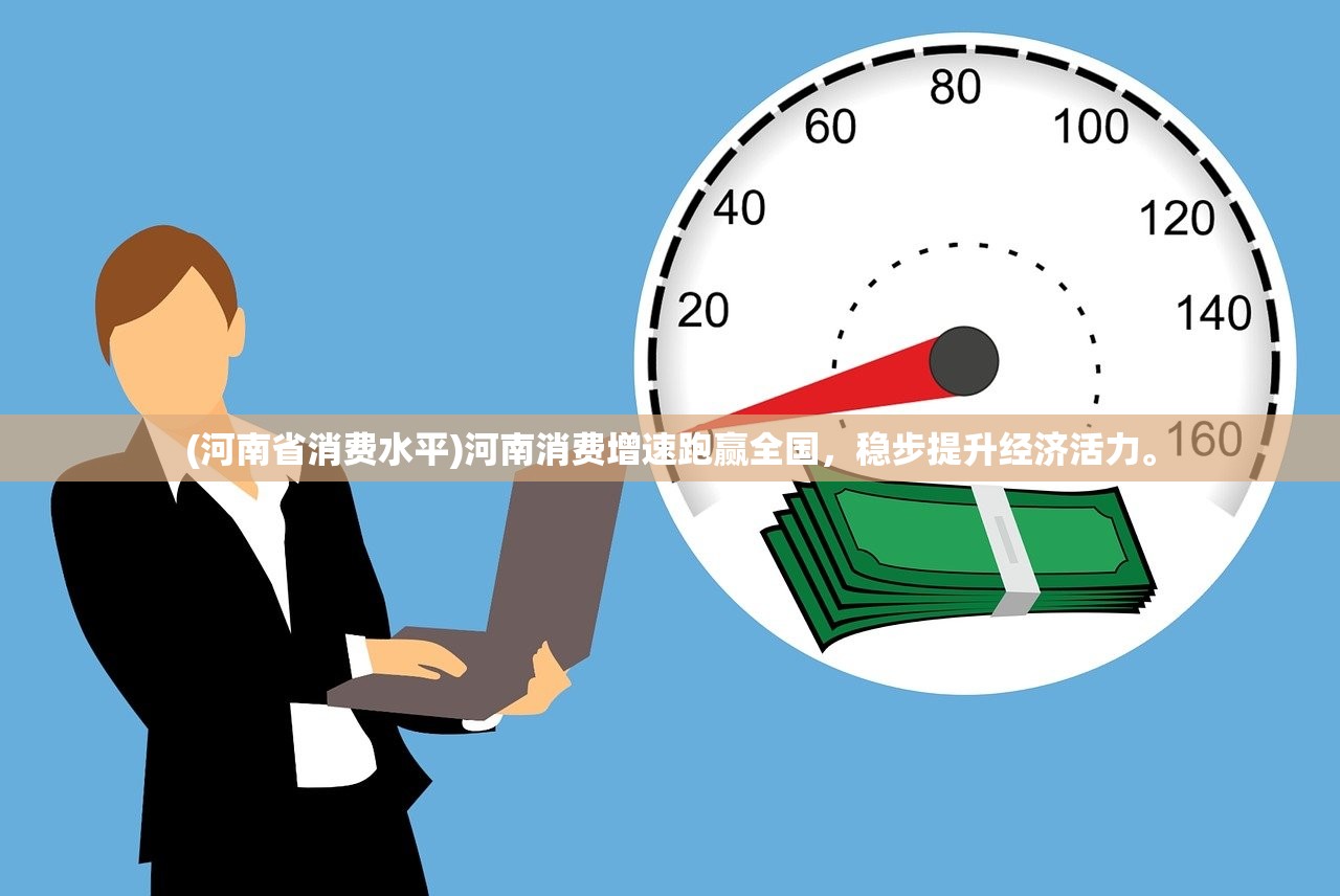 (河南省消费水平)河南消费增速跑赢全国，稳步提升经济活力。