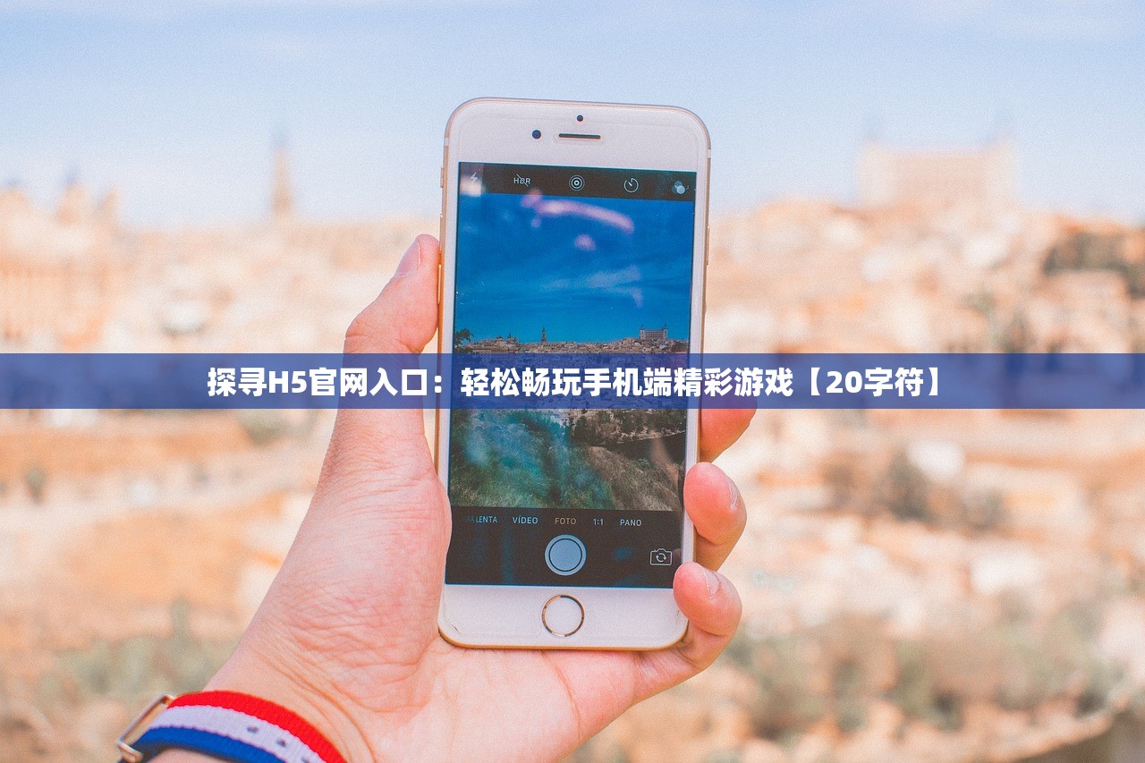探寻H5官网入口：轻松畅玩手机端精彩游戏【20字符】
