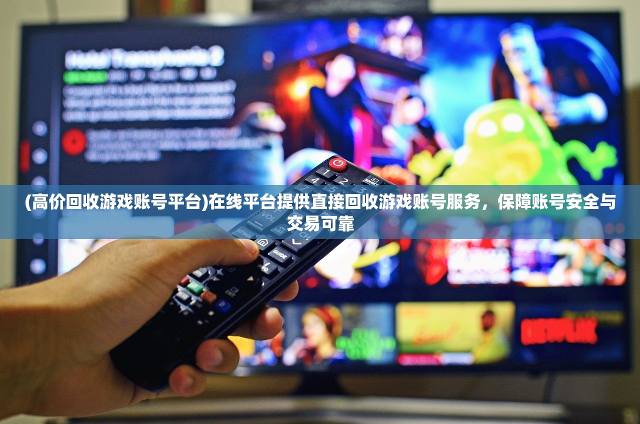 (高价回收游戏账号平台)在线平台提供直接回收游戏账号服务，保障账号安全与交易可靠