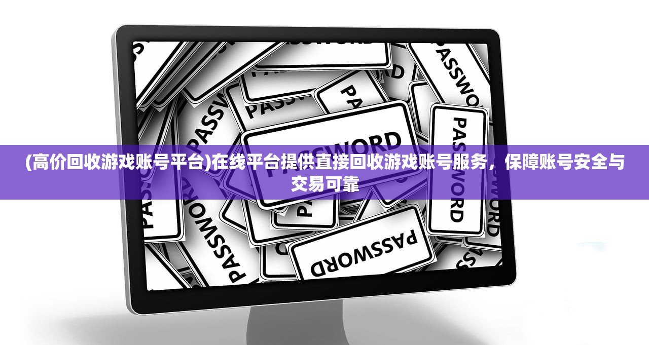 (高价回收游戏账号平台)在线平台提供直接回收游戏账号服务，保障账号安全与交易可靠