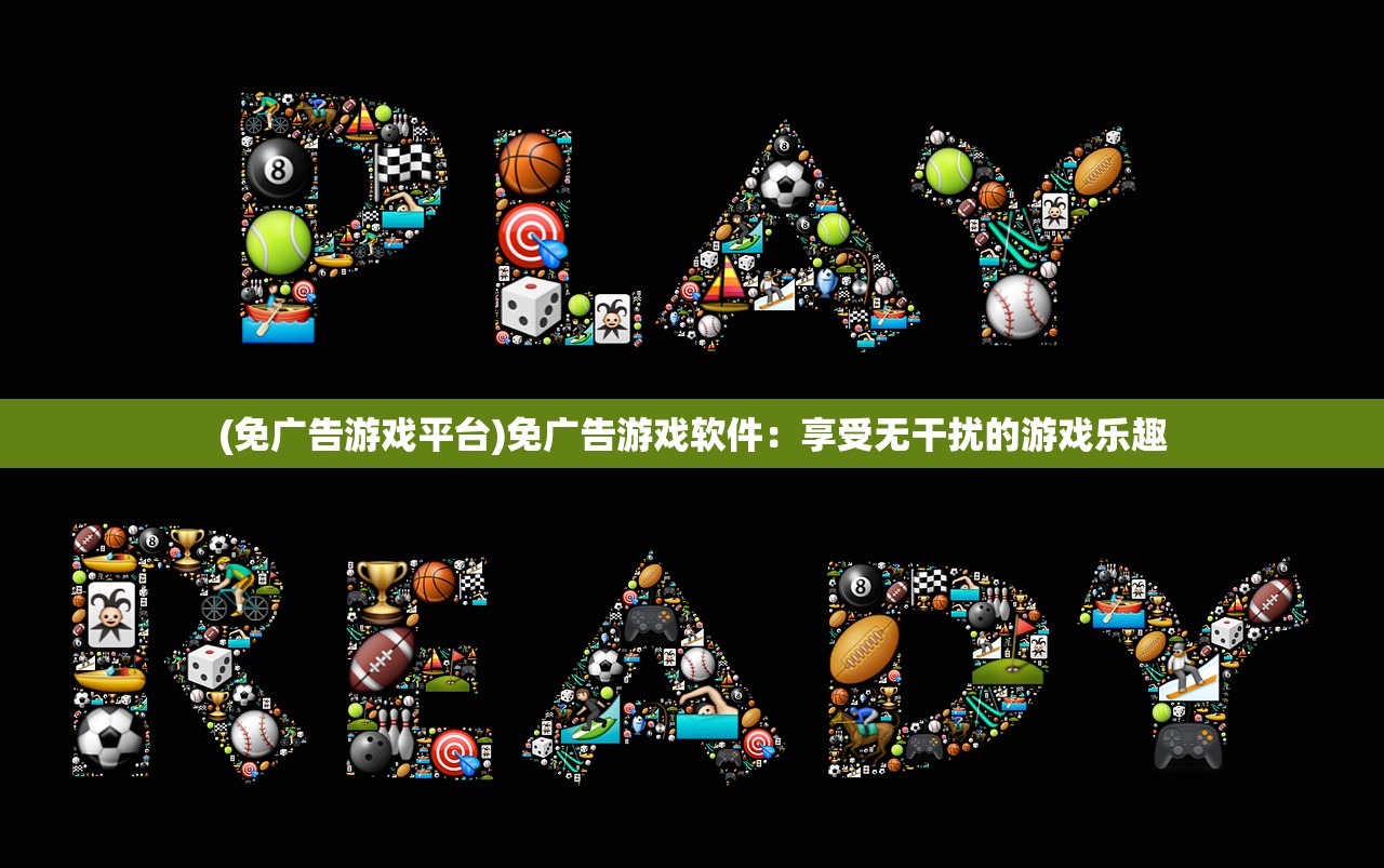 (免广告游戏平台)免广告游戏软件：享受无干扰的游戏乐趣
