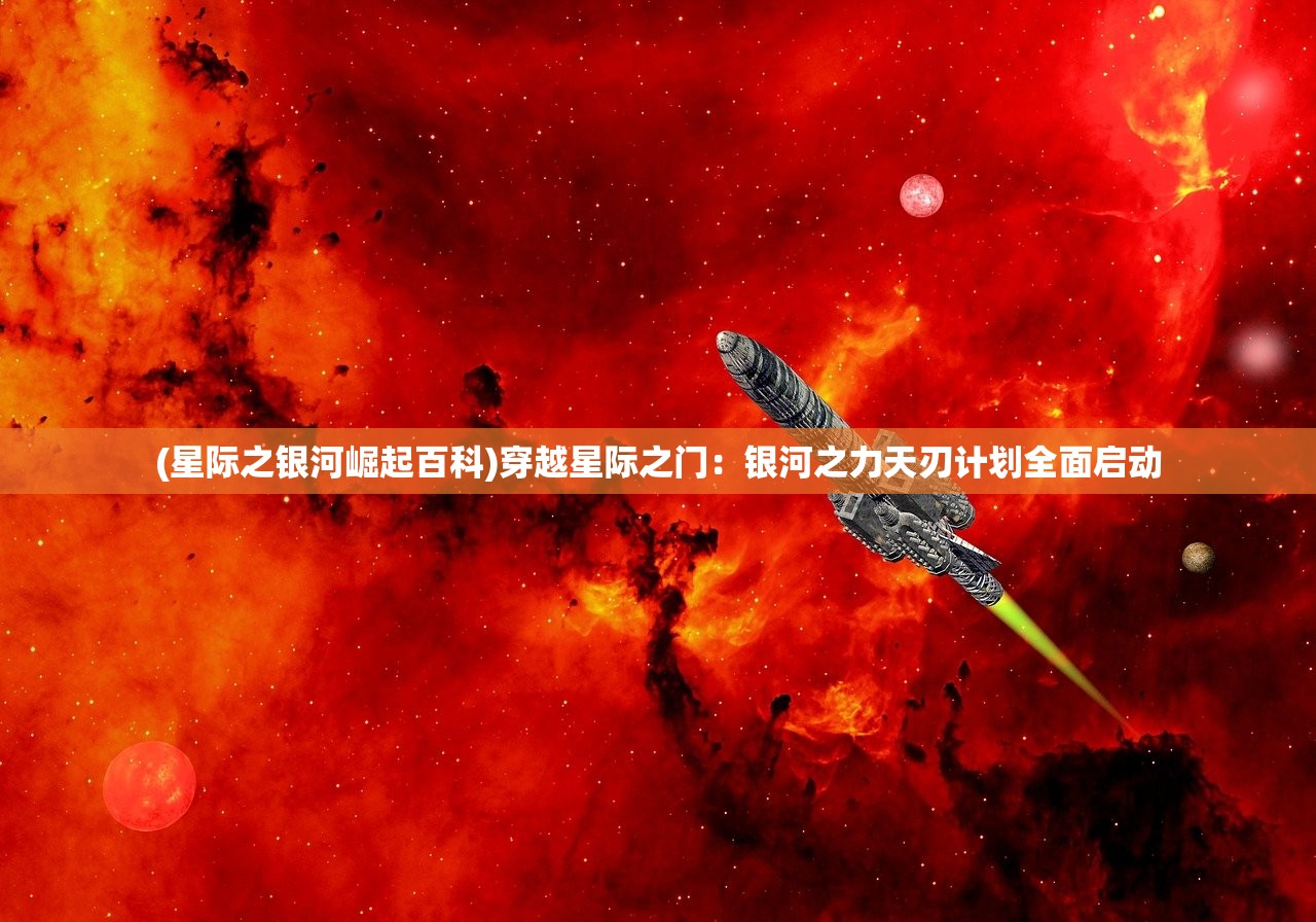 (星际之银河崛起百科)穿越星际之门：银河之力天刃计划全面启动