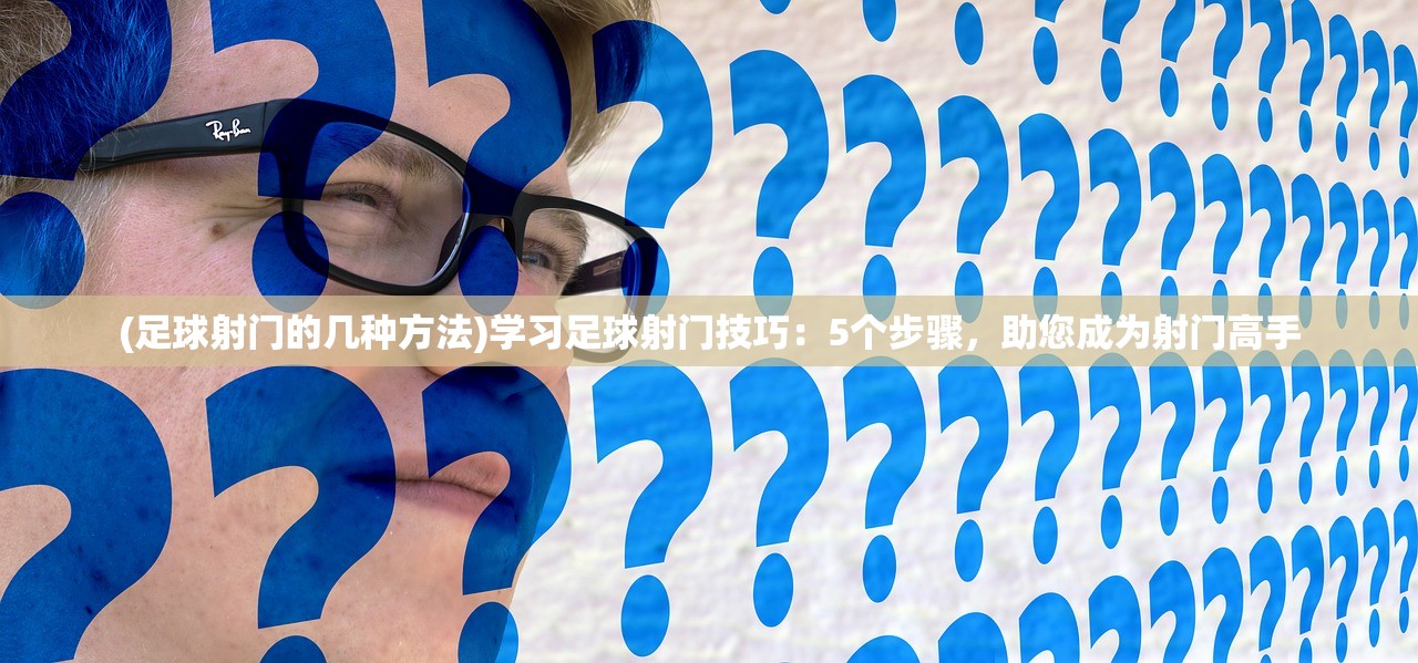 (足球射门的几种方法)学习足球射门技巧：5个步骤，助您成为射门高手