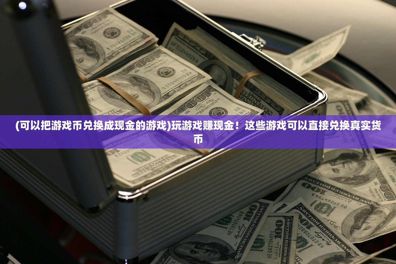 (可以把游戏币兑换成现金的游戏)玩游戏赚现金！这些游戏可以直接兑换真实货币