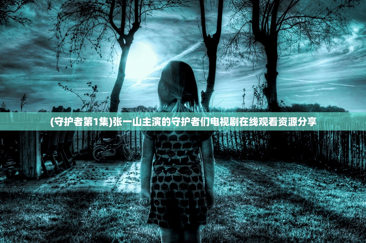 (守护者第1集)张一山主演的守护者们电视剧在线观看资源分享