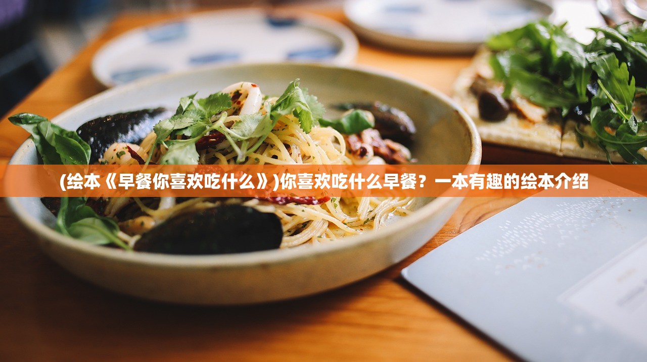 (绘本《早餐你喜欢吃什么》)你喜欢吃什么早餐？一本有趣的绘本介绍