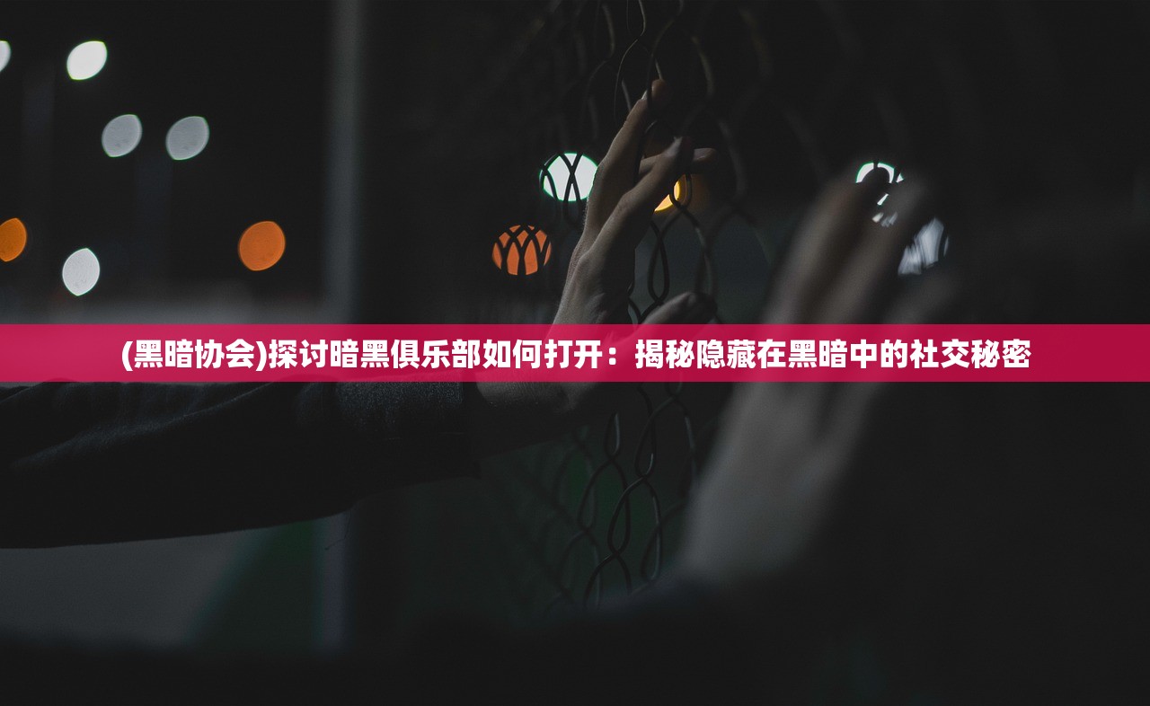 (黑暗协会)探讨暗黑俱乐部如何打开：揭秘隐藏在黑暗中的社交秘密