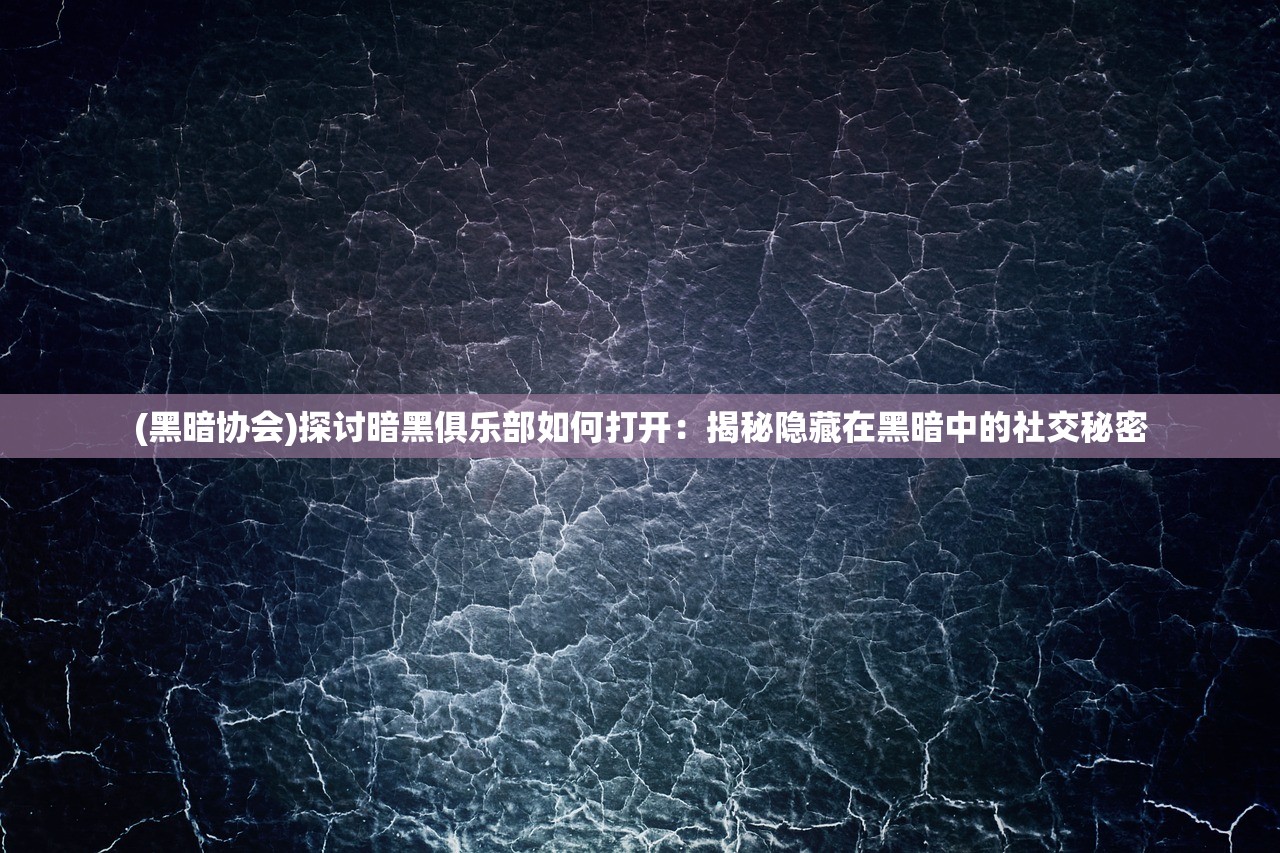 (黑暗协会)探讨暗黑俱乐部如何打开：揭秘隐藏在黑暗中的社交秘密