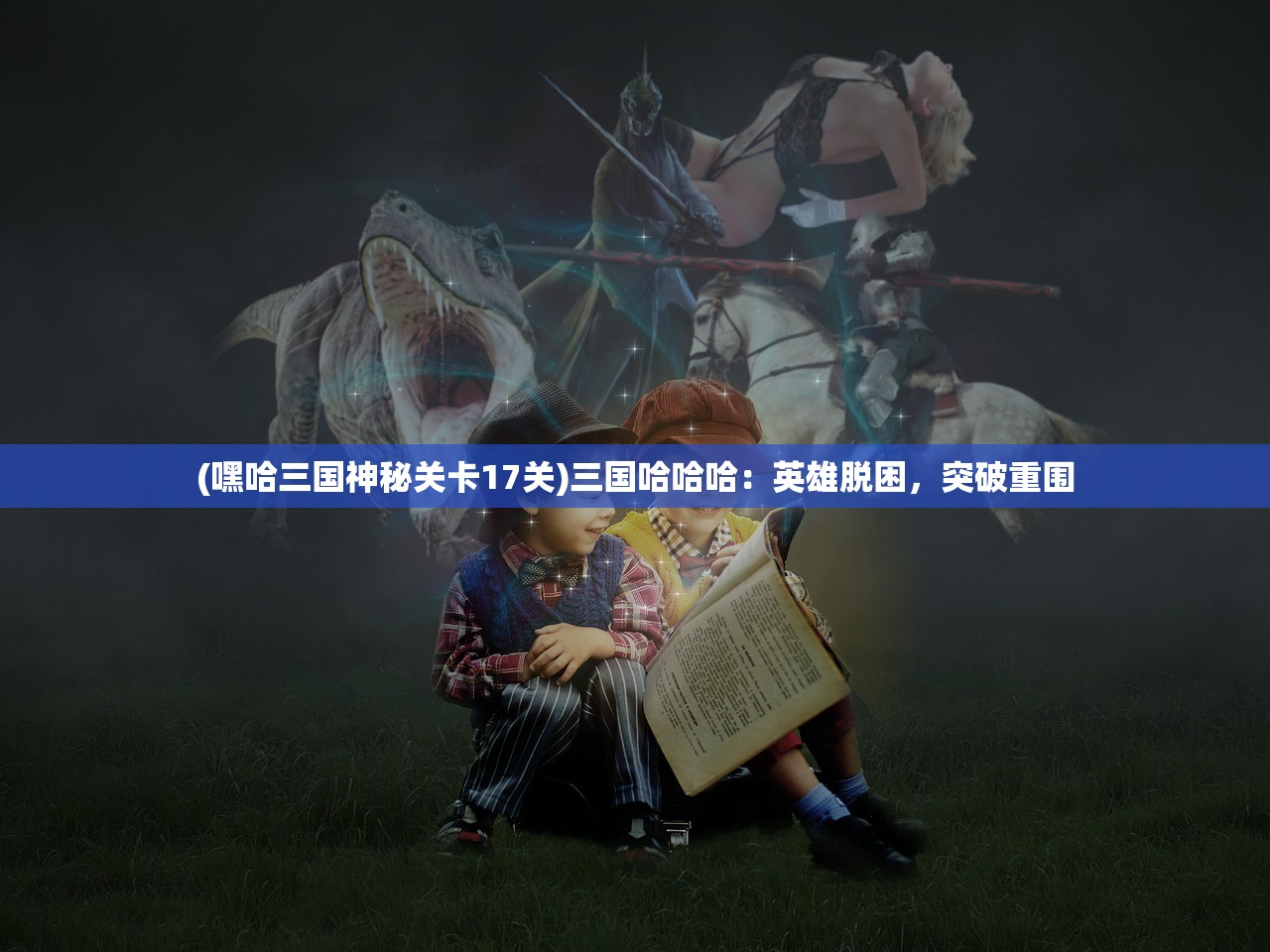 (嘿哈三国神秘关卡17关)三国哈哈哈：英雄脱困，突破重围