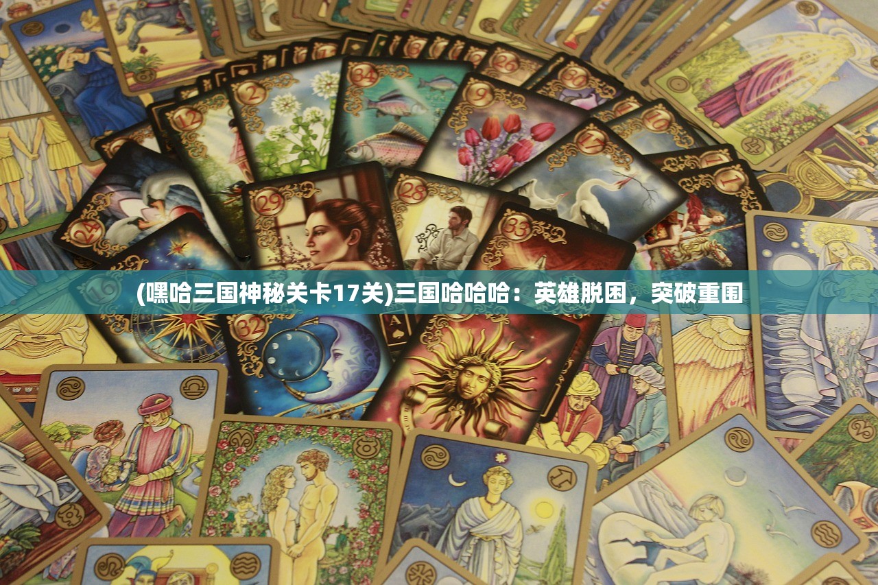 (嘿哈三国神秘关卡17关)三国哈哈哈：英雄脱困，突破重围