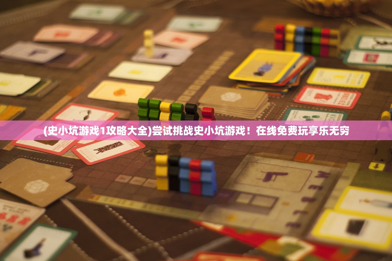 (史小坑游戏1攻略大全)尝试挑战史小坑游戏！在线免费玩享乐无穷