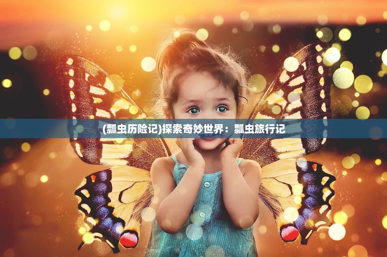 (瓢虫历险记)探索奇妙世界：瓢虫旅行记