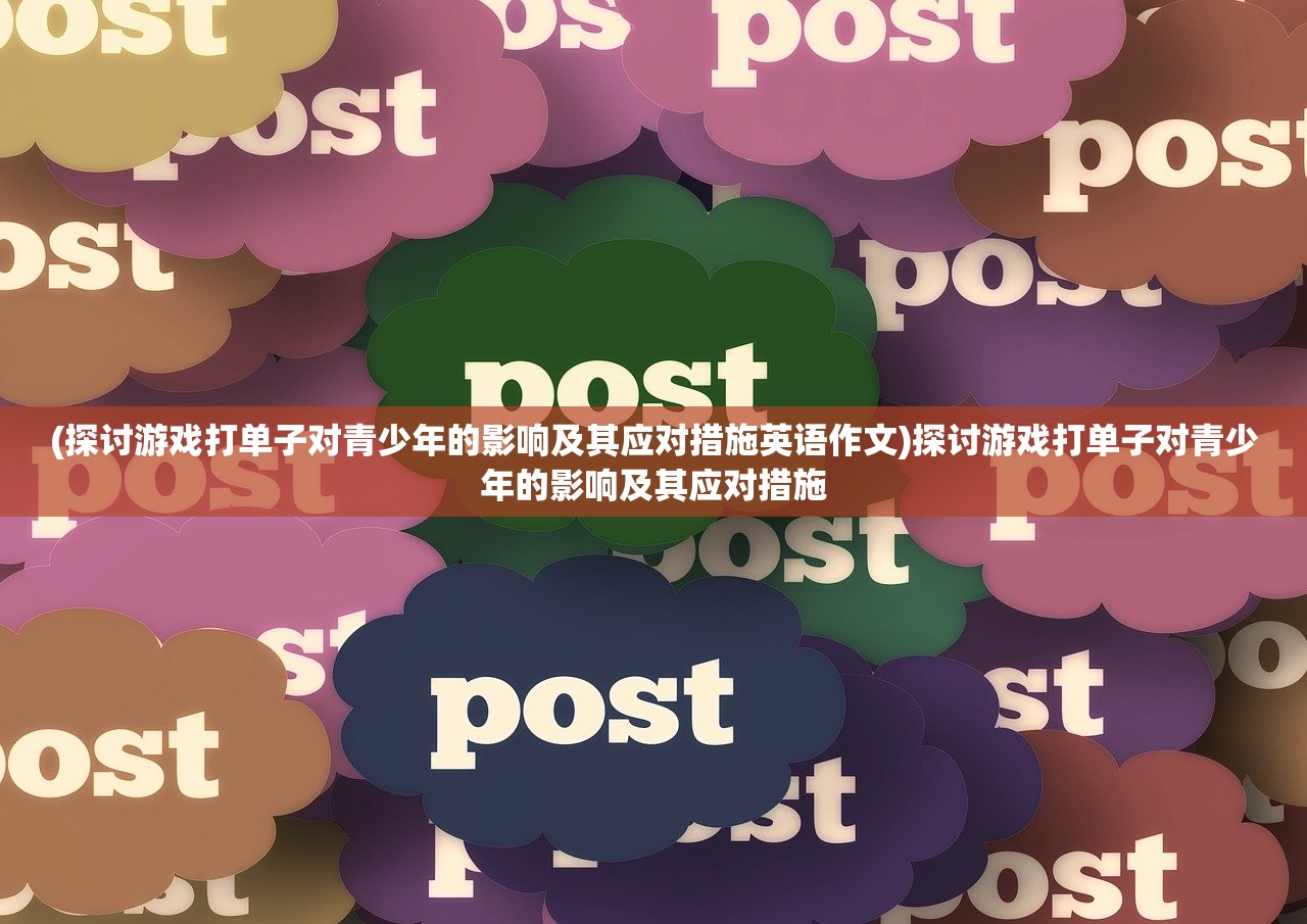(探讨游戏打单子对青少年的影响及其应对措施英语作文)探讨游戏打单子对青少年的影响及其应对措施