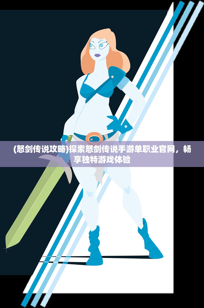 (怒剑传说攻略)探索怒剑传说手游单职业官网，畅享独特游戏体验