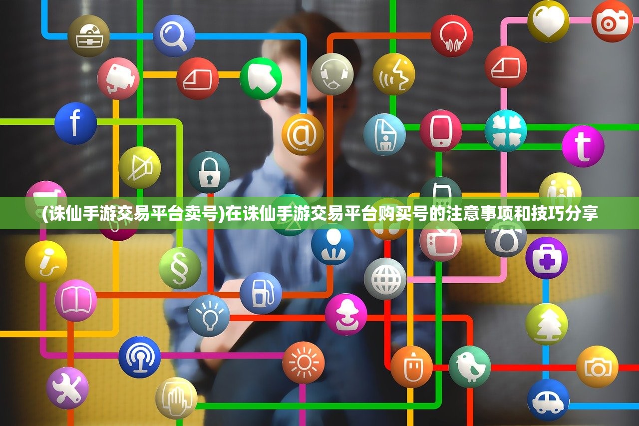 (诛仙手游交易平台卖号)在诛仙手游交易平台购买号的注意事项和技巧分享