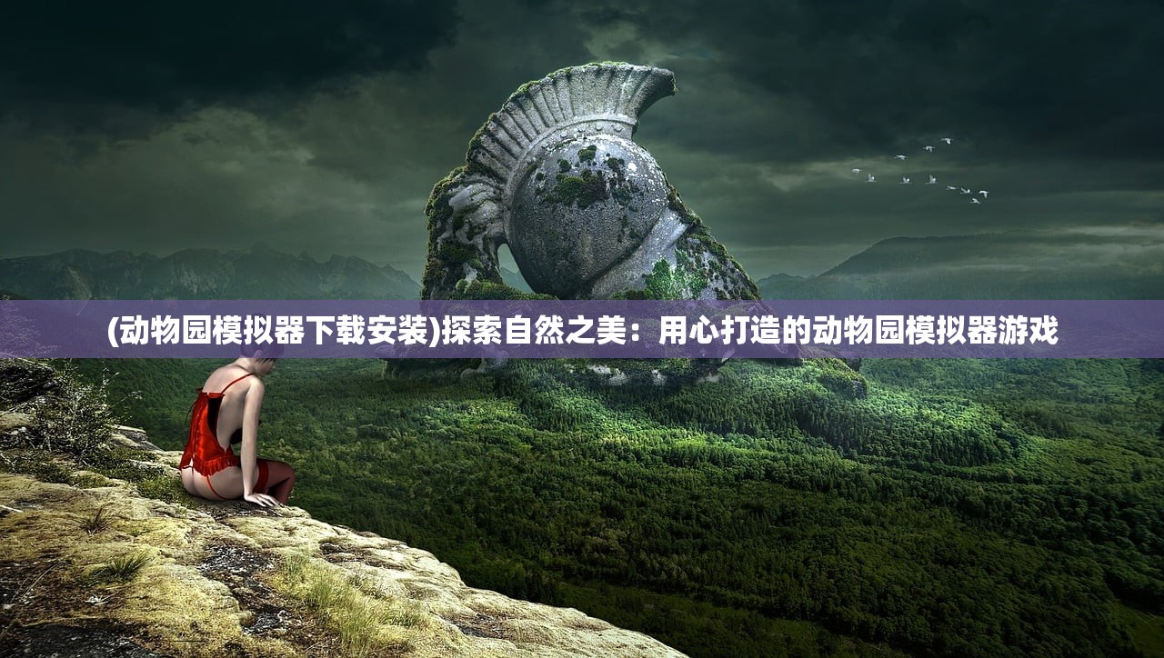 (动物园模拟器下载安装)探索自然之美：用心打造的动物园模拟器游戏