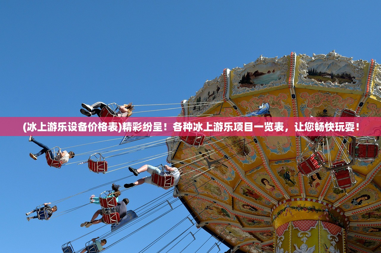 (冰上游乐设备价格表)精彩纷呈！各种冰上游乐项目一览表，让您畅快玩耍！