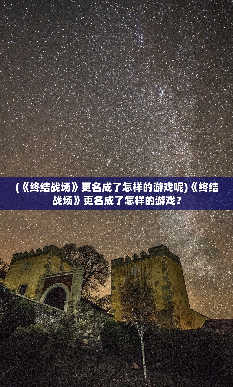 (《终结战场》更名成了怎样的游戏呢)《终结战场》更名成了怎样的游戏？
