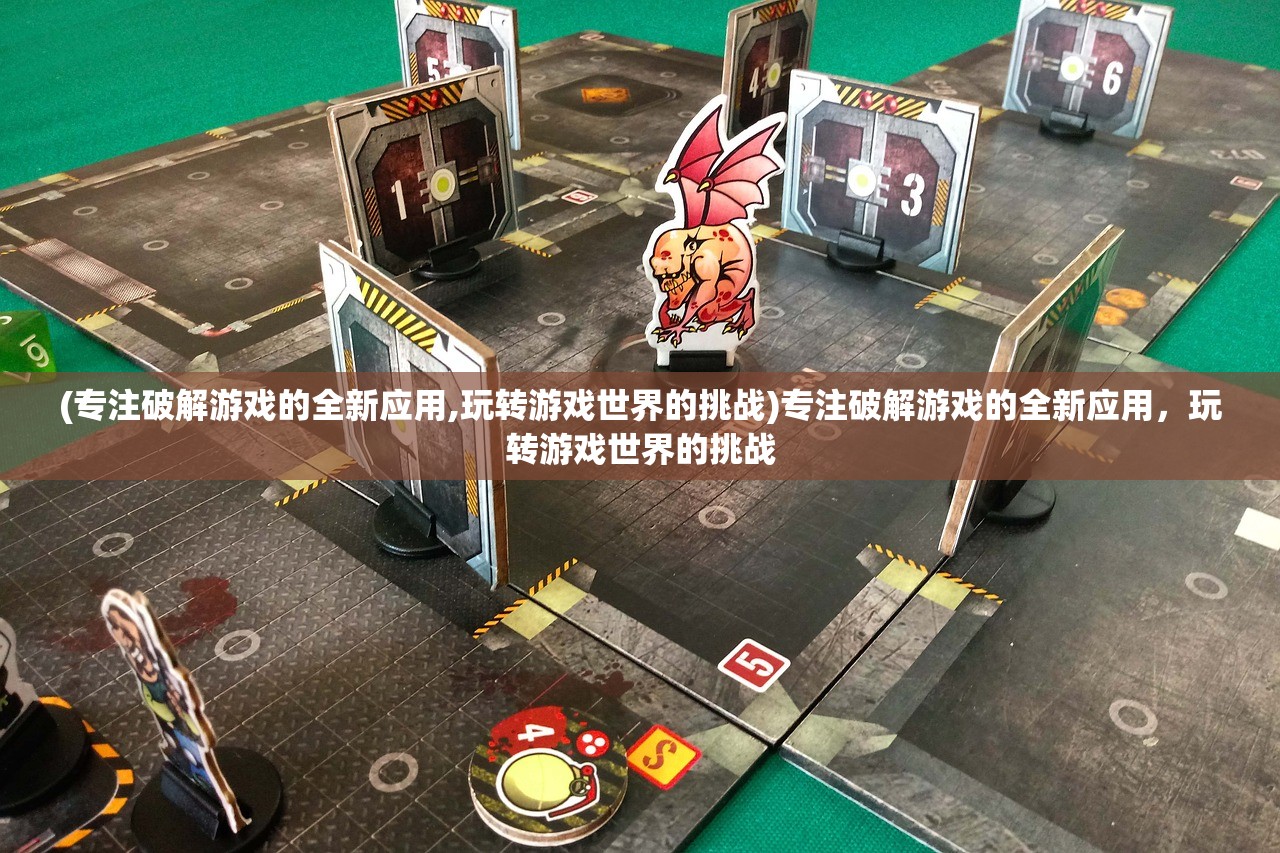(专注破解游戏的全新应用,玩转游戏世界的挑战)专注破解游戏的全新应用，玩转游戏世界的挑战