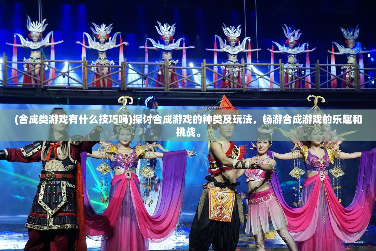 (合成类游戏有什么技巧吗)探讨合成游戏的种类及玩法，畅游合成游戏的乐趣和挑战。
