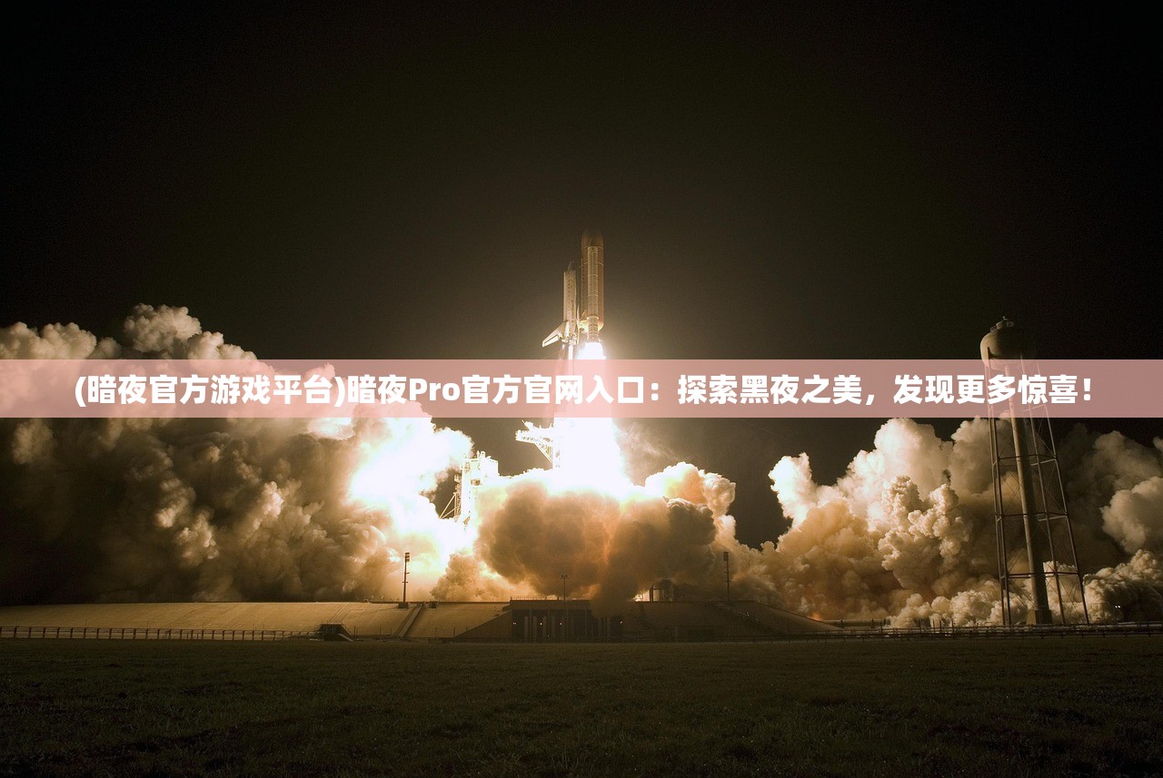 (暗夜官方游戏平台)暗夜Pro官方官网入口：探索黑夜之美，发现更多惊喜！