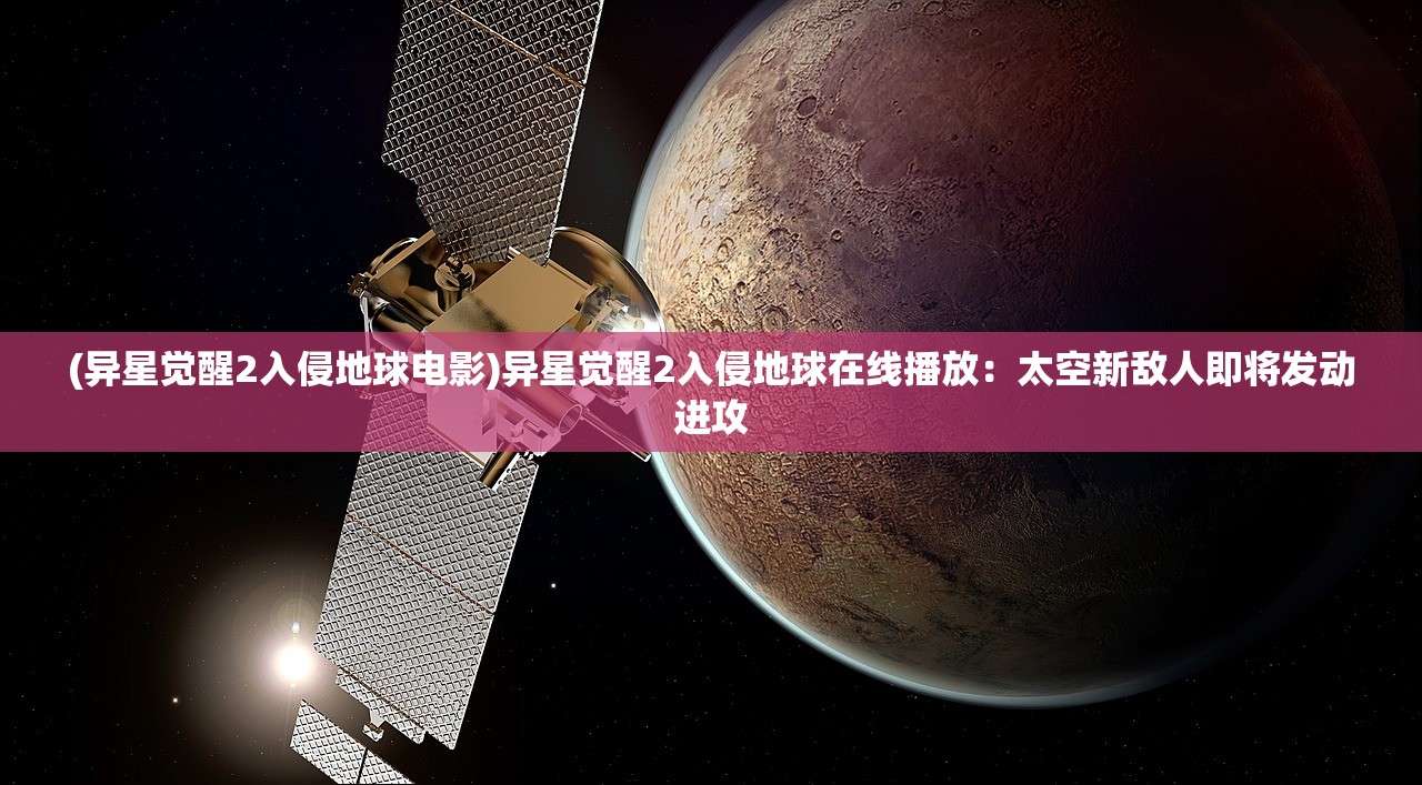 (异星觉醒2入侵地球电影)异星觉醒2入侵地球在线播放：太空新敌人即将发动进攻