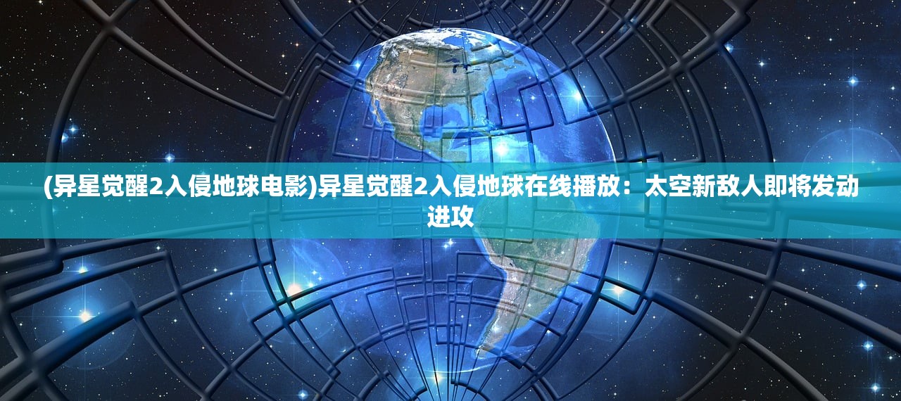 (异星觉醒2入侵地球电影)异星觉醒2入侵地球在线播放：太空新敌人即将发动进攻