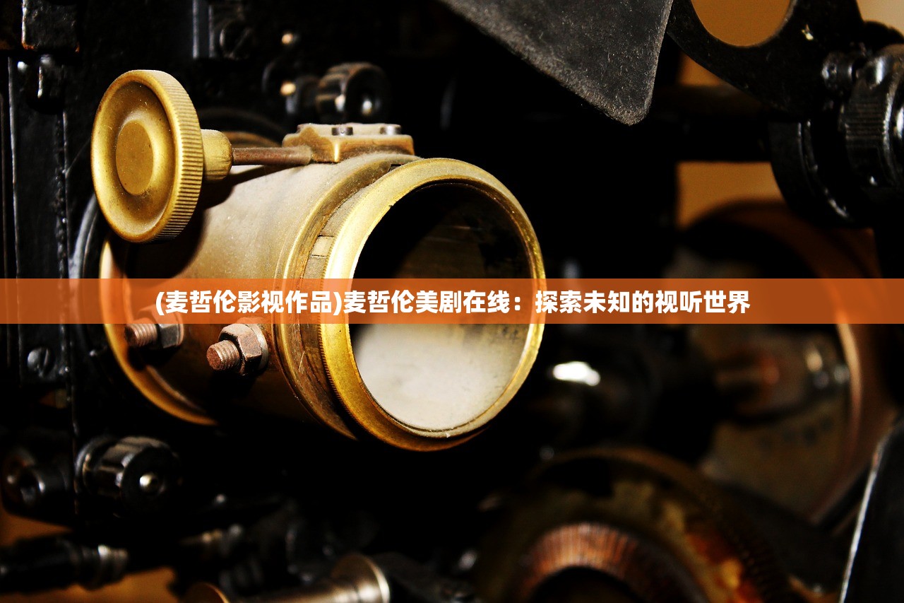 (麦哲伦影视作品)麦哲伦美剧在线：探索未知的视听世界