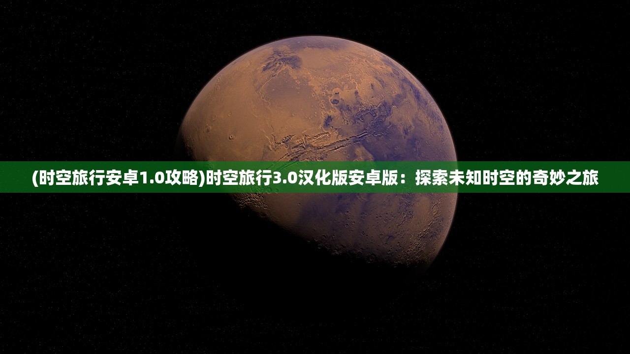 (时空旅行安卓1.0攻略)时空旅行3.0汉化版安卓版：探索未知时空的奇妙之旅
