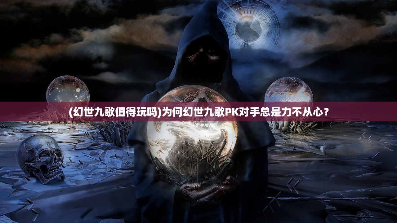 (幻世九歌值得玩吗)为何幻世九歌PK对手总是力不从心？