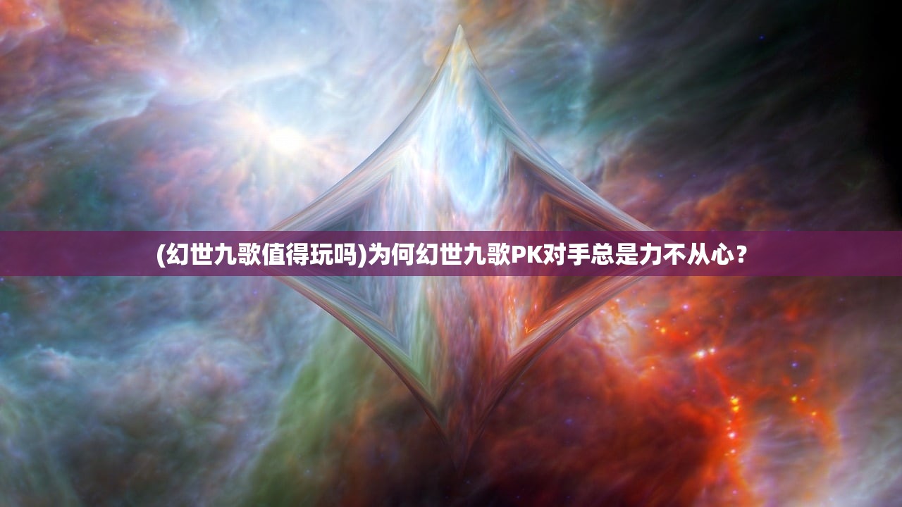 (幻世九歌值得玩吗)为何幻世九歌PK对手总是力不从心？