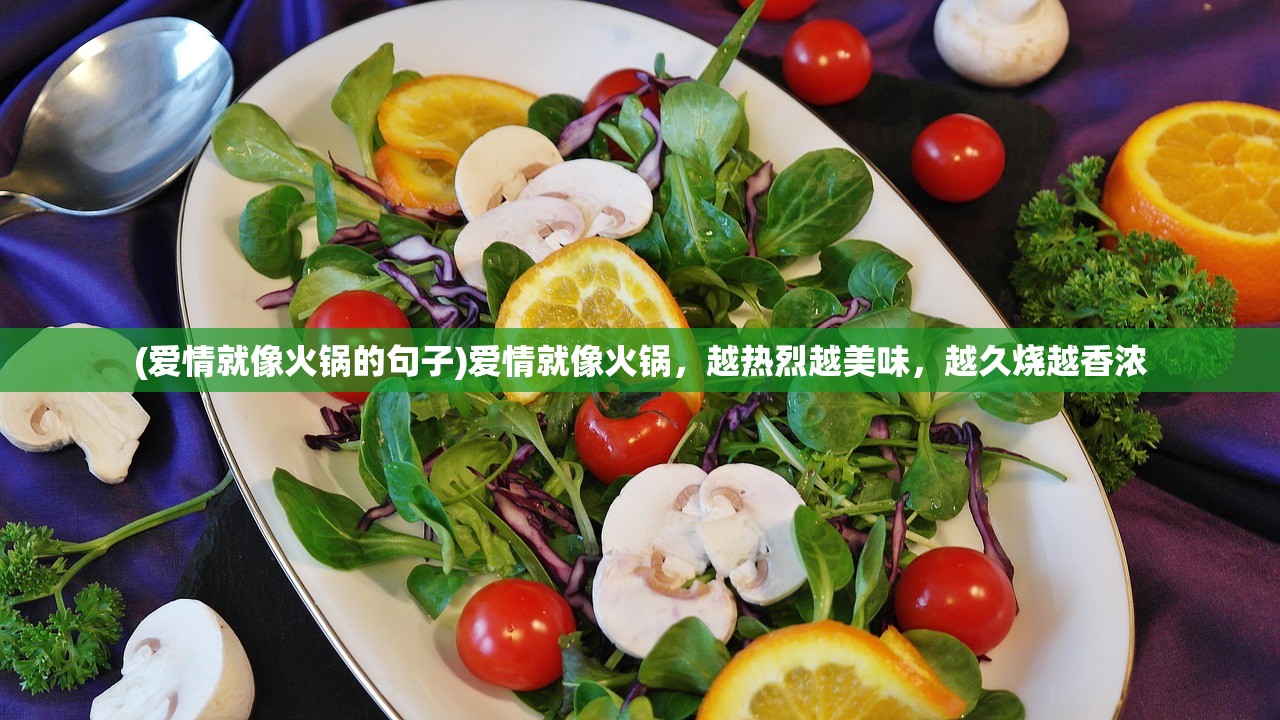 (爱情就像火锅的句子)爱情就像火锅，越热烈越美味，越久烧越香浓