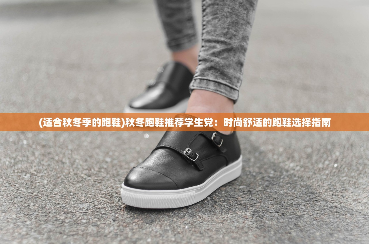 (适合秋冬季的跑鞋)秋冬跑鞋推荐学生党：时尚舒适的跑鞋选择指南