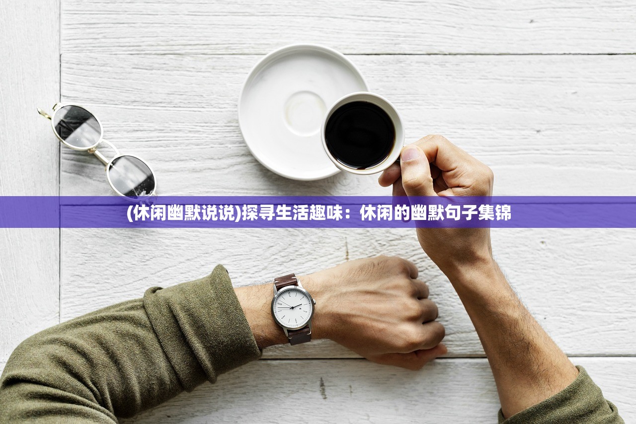 (休闲幽默说说)探寻生活趣味：休闲的幽默句子集锦