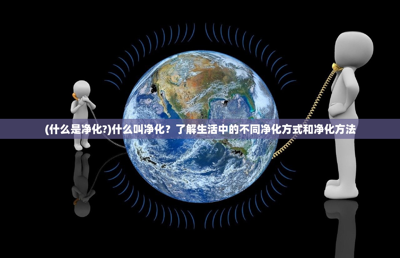 (什么是净化?)什么叫净化？了解生活中的不同净化方式和净化方法
