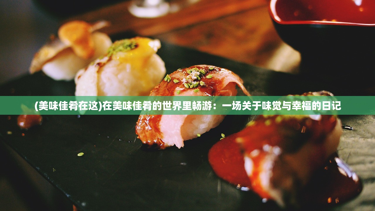 (美味佳肴在这)在美味佳肴的世界里畅游：一场关于味觉与幸福的日记