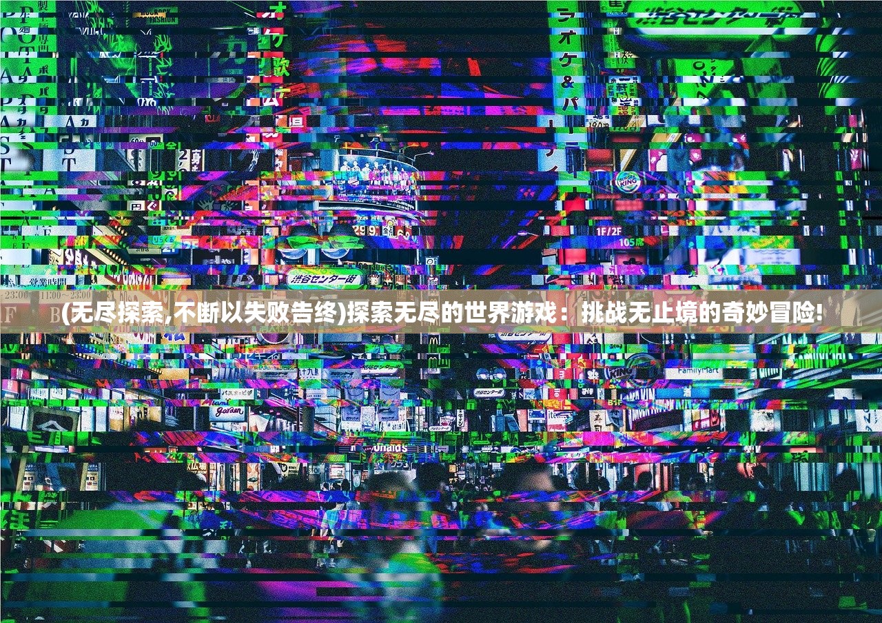 (无尽探索,不断以失败告终)探索无尽的世界游戏：挑战无止境的奇妙冒险!