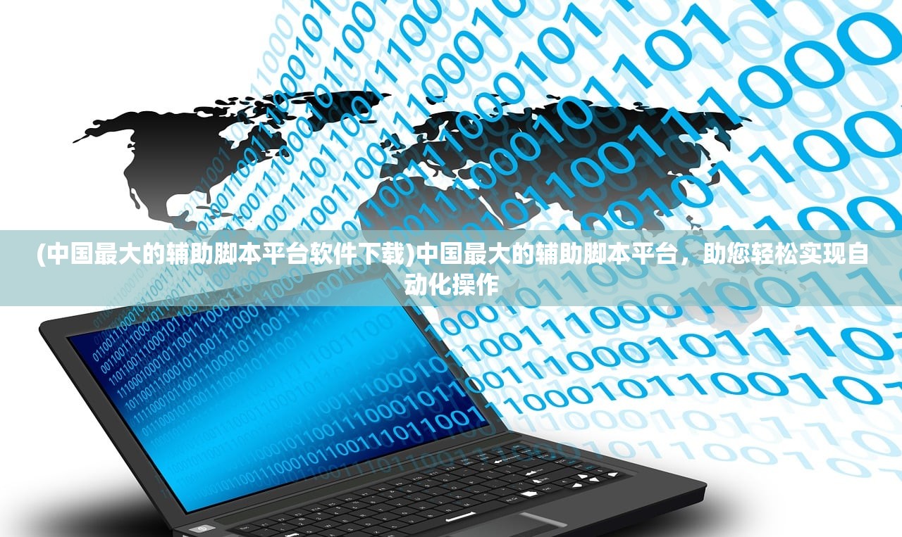 (中国最大的辅助脚本平台软件下载)中国最大的辅助脚本平台，助您轻松实现自动化操作