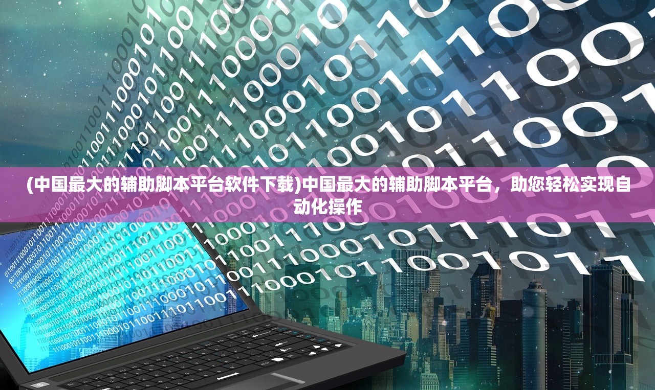 (中国最大的辅助脚本平台软件下载)中国最大的辅助脚本平台，助您轻松实现自动化操作